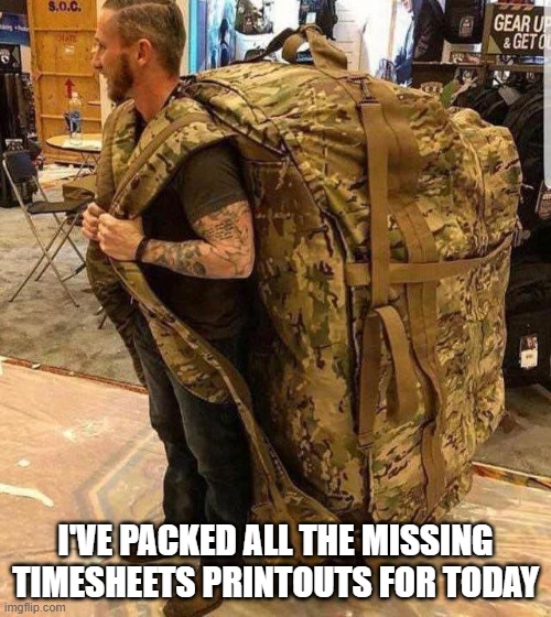 Timesheets | I'VE PACKED ALL THE MISSING TIMESHEETS PRINTOUTS FOR TODAY | image tagged in bugout bag | made w/ Imgflip meme maker
