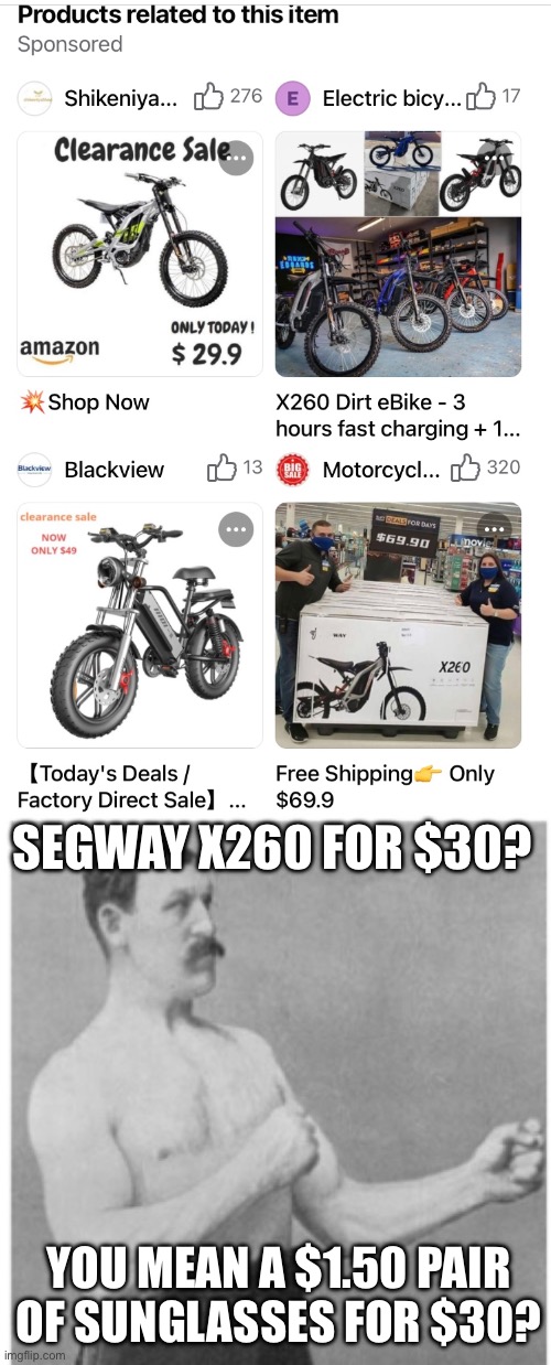 I wish FB would do something about all these marketplace scammers | SEGWAY X260 FOR $30? YOU MEAN A $1.50 PAIR OF SUNGLASSES FOR $30? | image tagged in memes,overly manly man | made w/ Imgflip meme maker