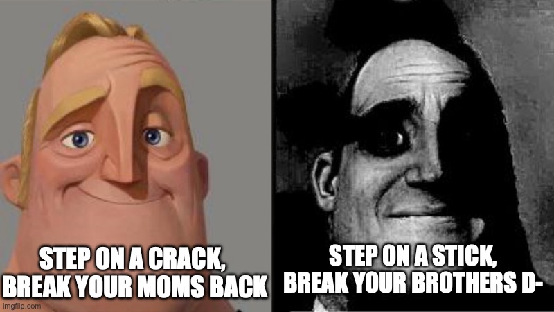 Uncanny yet unfunny. | STEP ON A STICK, BREAK YOUR BROTHERS D-; STEP ON A CRACK, 

BREAK YOUR MOMS BACK | image tagged in mr incredible uncanny,d-,what,dark,repost,unfunny | made w/ Imgflip meme maker
