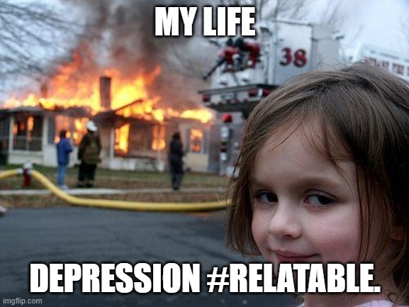 Disaster Girl Meme | MY LIFE; DEPRESSION #RELATABLE. | image tagged in memes,disaster girl | made w/ Imgflip meme maker