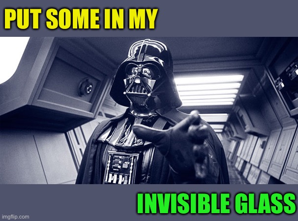 You have failed me for the last time | PUT SOME IN MY INVISIBLE GLASS | image tagged in you have failed me for the last time | made w/ Imgflip meme maker