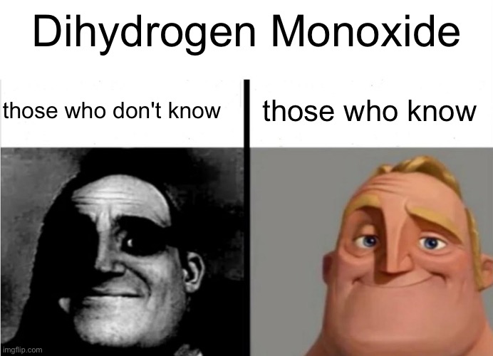 hehehe | Dihydrogen Monoxide; those who know; those who don't know | image tagged in mr incredible becoming uncanny,h2o,water,dihydrogen monoxide | made w/ Imgflip meme maker