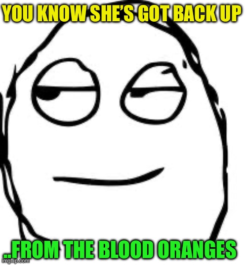 Smirk Rage Face Meme | YOU KNOW SHE’S GOT BACK UP ..FROM THE BLOOD ORANGES | image tagged in memes,smirk rage face | made w/ Imgflip meme maker