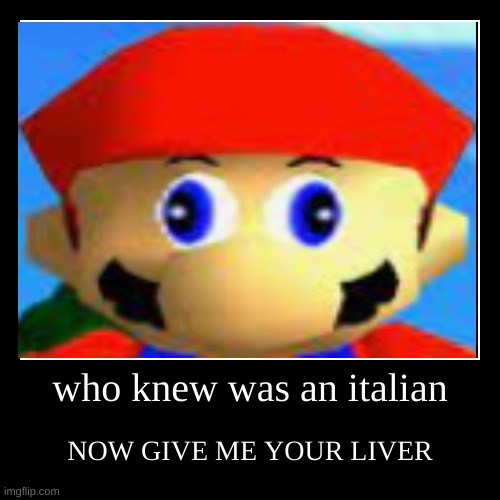 who knew was an italian | NOW GIVE ME YOUR LIVER | image tagged in funny,demotivationals | made w/ Imgflip demotivational maker