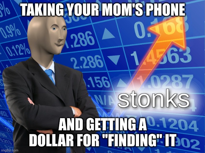 stonks | TAKING YOUR MOM'S PHONE; AND GETTING A DOLLAR FOR "FINDING" IT | image tagged in stonks | made w/ Imgflip meme maker