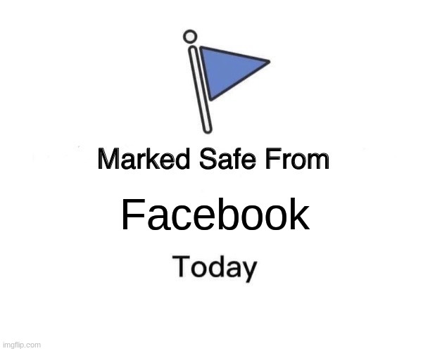 no more facebook | Facebook | image tagged in memes,marked safe from | made w/ Imgflip meme maker