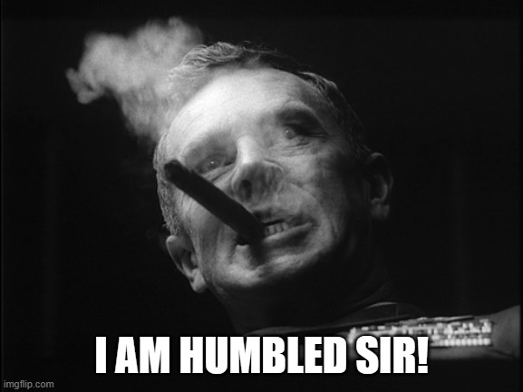 General Ripper (Dr. Strangelove) | I AM HUMBLED SIR! | image tagged in general ripper dr strangelove | made w/ Imgflip meme maker