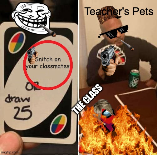 Teacher's Pets memes | Teacher's Pets; Snitch on your classmates; THE CLASS | image tagged in memes,uno draw 25 cards | made w/ Imgflip meme maker