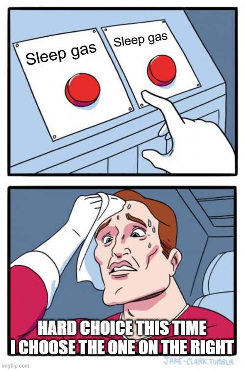 Two Buttons Meme | Sleep gas; Sleep gas; HARD CHOICE THIS TIME I CHOOSE THE ONE ON THE RIGHT | image tagged in memes,two buttons | made w/ Imgflip meme maker