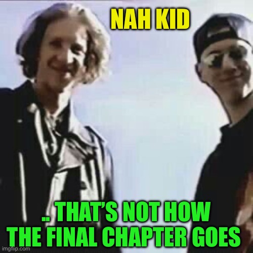 Columbine | NAH KID .. THAT’S NOT HOW THE FINAL CHAPTER GOES | image tagged in columbine | made w/ Imgflip meme maker