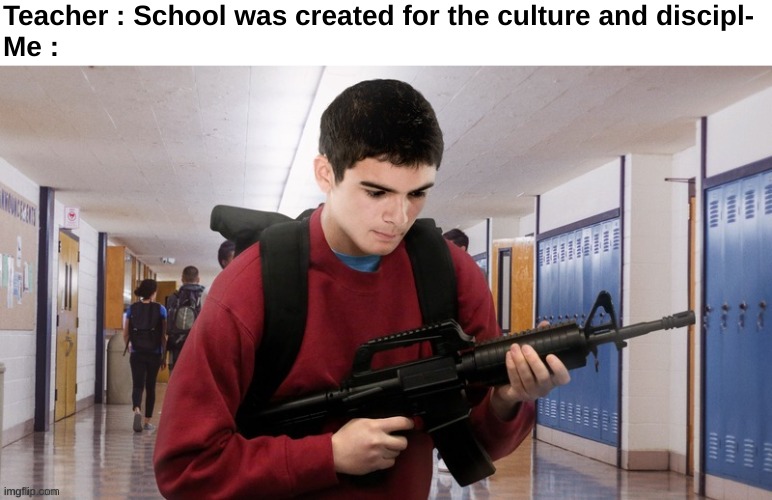 "-ight" | Teacher : School was created for the culture and discipl-
Me : | image tagged in memes,funny,relatable,school,shooting,front page plz | made w/ Imgflip meme maker