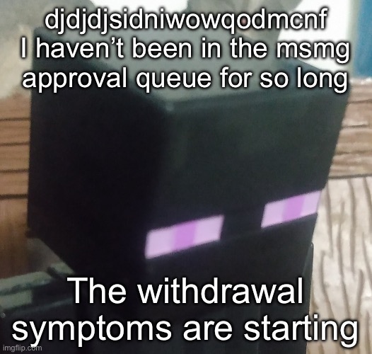 tall black man | djdjdjsidniwowqodmcnf I haven’t been in the msmg approval queue for so long; The withdrawal symptoms are starting | image tagged in tall black man | made w/ Imgflip meme maker