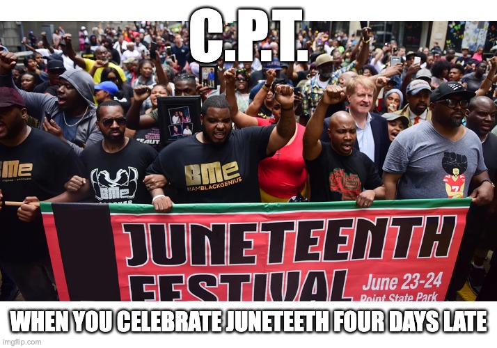 Stereotypes Usually Occur for a Reason | C.P.T. WHEN YOU CELEBRATE JUNETEETH FOUR DAYS LATE | image tagged in juneteenth,dark humor | made w/ Imgflip meme maker