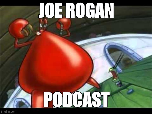 Naked Mr Krabs | JOE ROGAN; PODCAST | image tagged in naked mr krabs | made w/ Imgflip meme maker