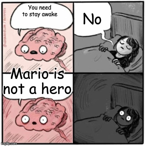 Brain Before Sleep | No; You need to stay awake; Mario is not a hero | image tagged in brain before sleep | made w/ Imgflip meme maker