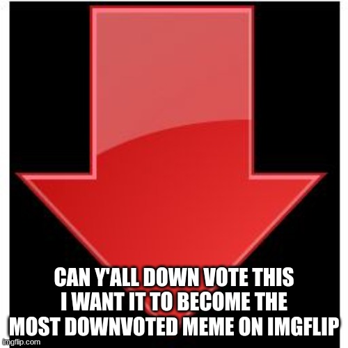 down votes go | CAN Y'ALL DOWN VOTE THIS I WANT IT TO BECOME THE MOST DOWNVOTED MEME ON IMGFLIP | image tagged in down-vote,downvote,hate | made w/ Imgflip meme maker