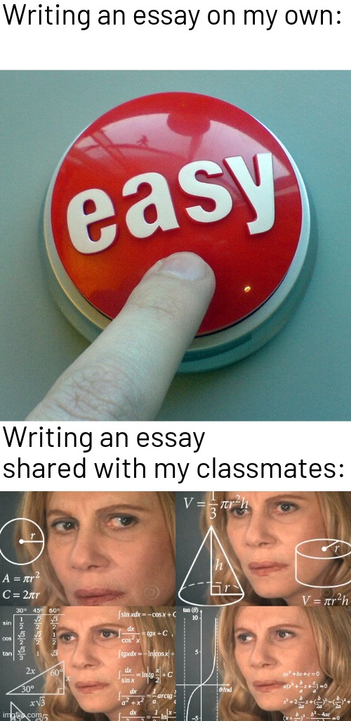 Book chapters to be specific | Writing an essay on my own:; Writing an essay shared with my classmates: | image tagged in the easy button,calculating meme,memes,funny,relatable memes,front page plz | made w/ Imgflip meme maker