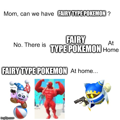 Mom can we have | FAIRY TYPE POKEMON; FAIRY TYPE POKEMON; FAIRY TYPE POKEMON | image tagged in mom can we have | made w/ Imgflip meme maker