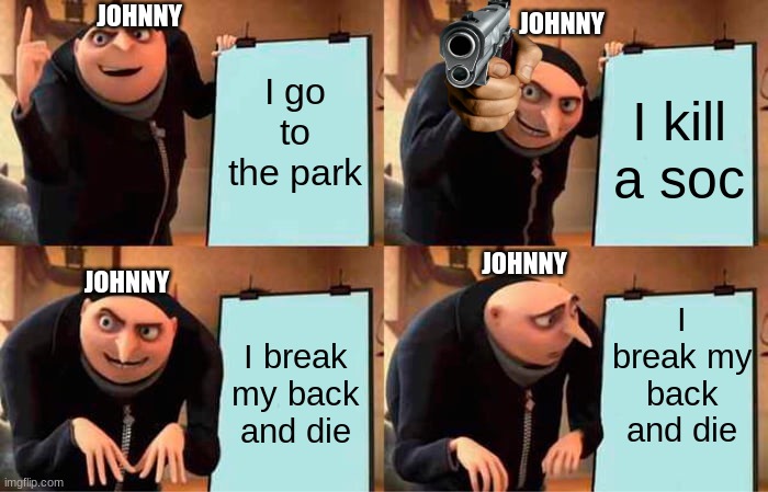 Outsiders | JOHNNY; JOHNNY; I go to the park; I kill a soc; JOHNNY; I break my back and die; JOHNNY; I break my back and die | image tagged in memes,gru's plan | made w/ Imgflip meme maker