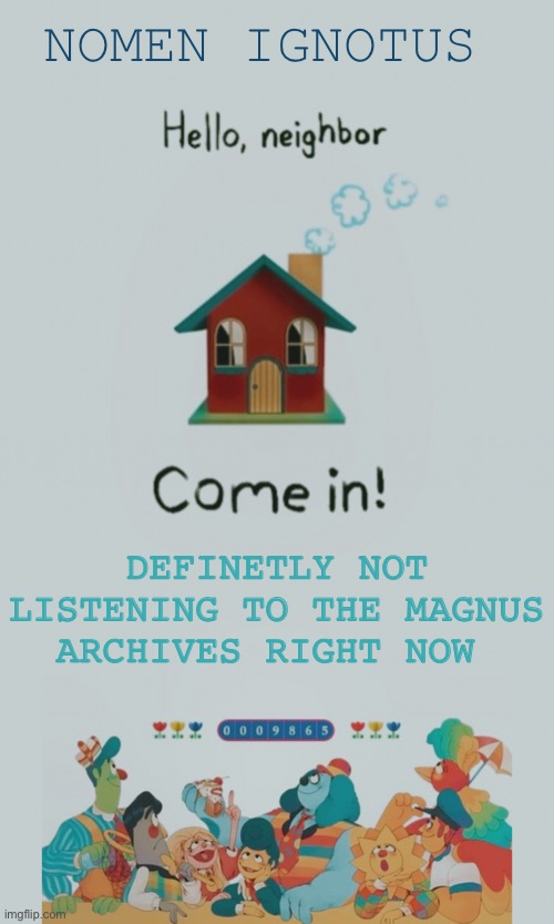 Slayyyyyyyyyy | NOMEN IGNOTUS; DEFINITELY NOT LISTENING TO THE MAGNUS ARCHIVES RIGHT NOW | image tagged in nomen ignotus welcome home announcement template | made w/ Imgflip meme maker
