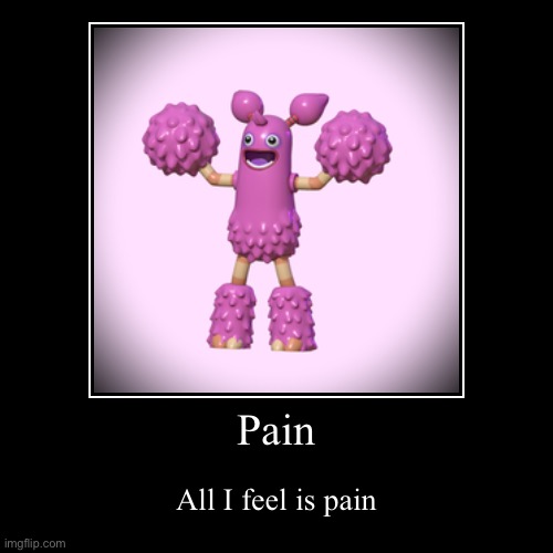 Pain | Pain | All I feel is pain | image tagged in funny,demotivationals | made w/ Imgflip demotivational maker
