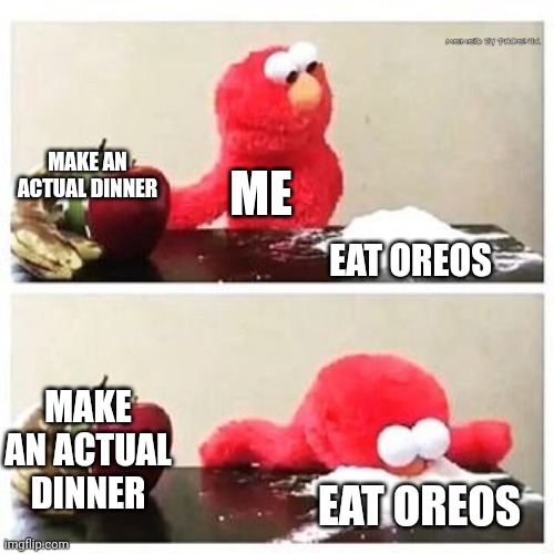 Who hasn't been here? | MEMED BY PHOENIX; MAKE AN ACTUAL DINNER; ME; EAT OREOS; MAKE AN ACTUAL DINNER; EAT OREOS | image tagged in elmo cocaine | made w/ Imgflip meme maker