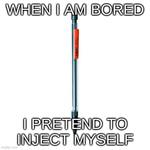 Lead Pencil | WHEN I AM BORED; I PRETEND TO INJECT MYSELF | image tagged in memes,pencil | made w/ Imgflip meme maker