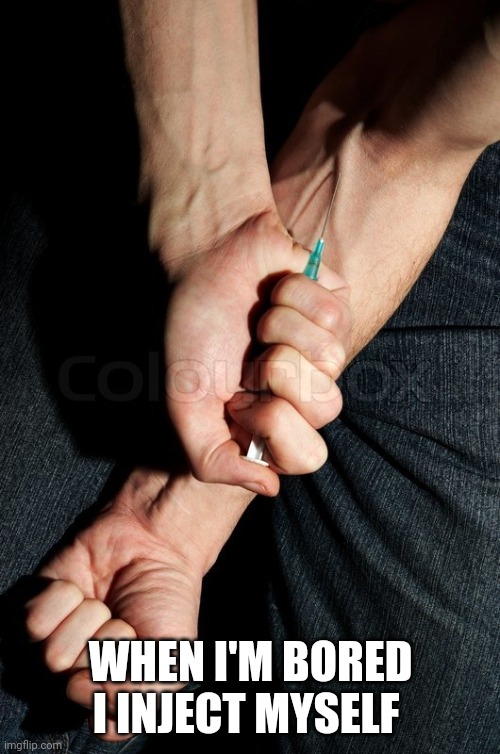 Heroin needle in arm | WHEN I'M BORED I INJECT MYSELF | image tagged in heroin needle in arm | made w/ Imgflip meme maker