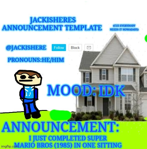 Jackishere's announcement template | IDK; I JUST COMPLETED SUPER MARIO BROS (1985) IN ONE SITTING | image tagged in jackishere's announcement template | made w/ Imgflip meme maker