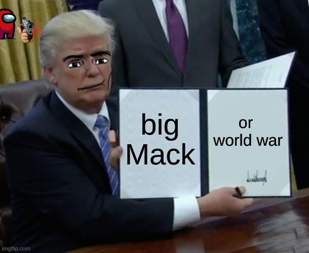 Trump Bill Signing Meme | big Mack; or  world war | image tagged in memes,trump bill signing,trump memes | made w/ Imgflip meme maker