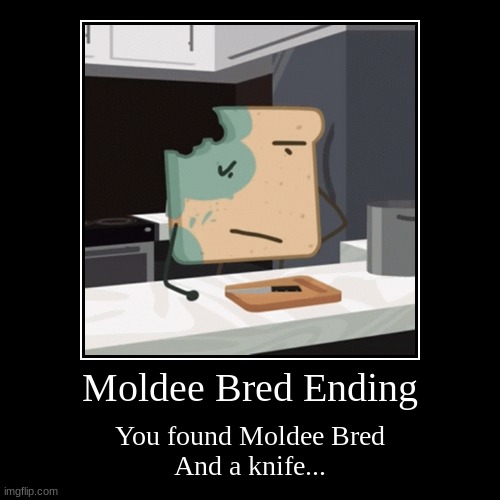 Moldy Bread Ending (HFJCheesy's ONE: Moldy Bread) | Moldee Bred Ending | You found Moldee Bred
And a knife... | image tagged in funny,demotivationals | made w/ Imgflip demotivational maker
