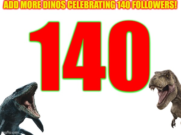 ADD MORE DINOS CELEBRATING 140 FOLLOWERS! 140 | made w/ Imgflip meme maker