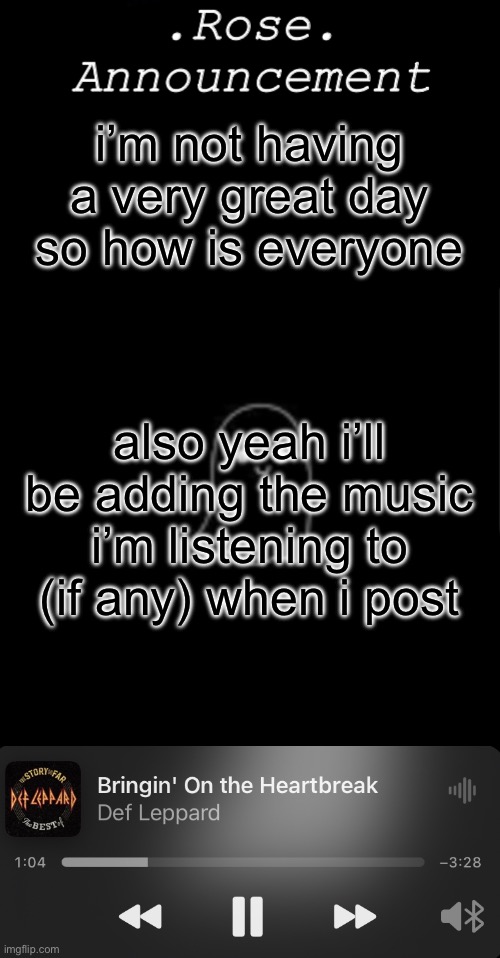 Rose announcement | i’m not having a very great day so how is everyone; also yeah i’ll be adding the music i’m listening to (if any) when i post | image tagged in rose announcement | made w/ Imgflip meme maker
