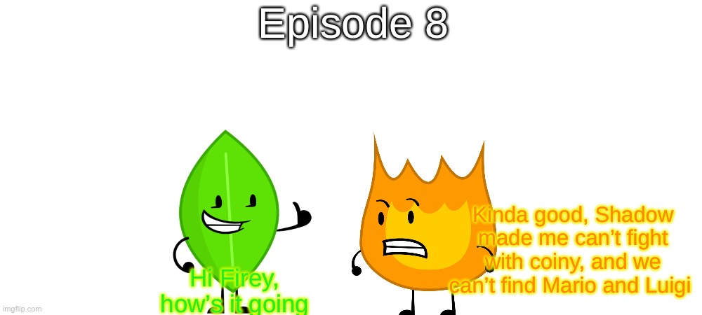 S7 - Just Checking | Episode 8; Kinda good, Shadow made me can’t fight with coiny, and we can’t find Mario and Luigi; Hi Firey, how’s it going | made w/ Imgflip meme maker