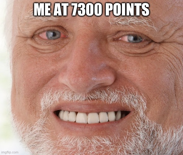 Hide the Pain Harold | ME AT 7300 POINTS | image tagged in hide the pain harold | made w/ Imgflip meme maker