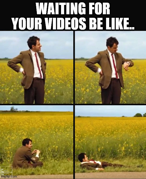Mr bean waiting | WAITING FOR YOUR VIDEOS BE LIKE.. | image tagged in mr bean waiting | made w/ Imgflip meme maker