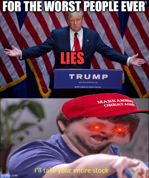 LIES FOR THE WORST PEOPLE EVER | image tagged in donald trump,i'll take your entire stock | made w/ Imgflip meme maker