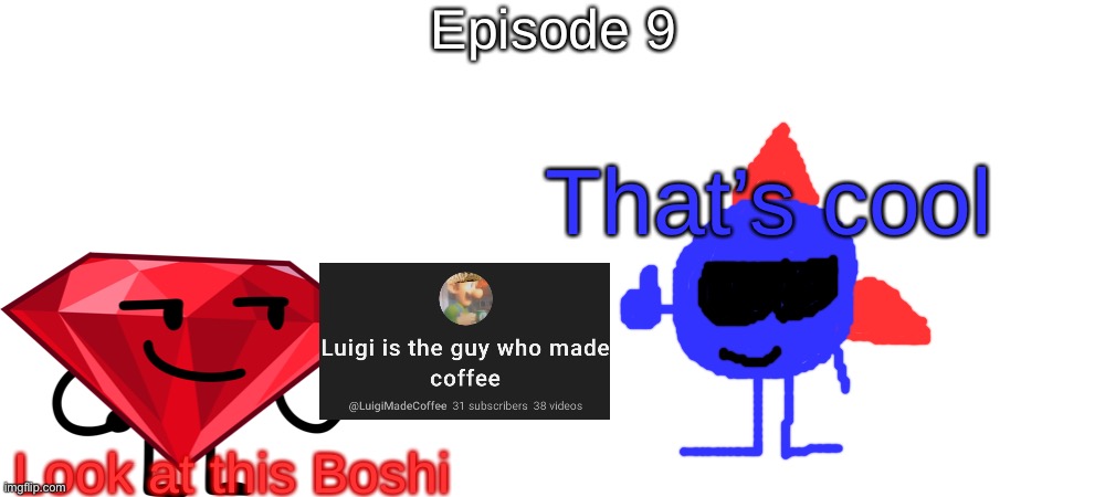 S7 - The Invention of Coffee | Episode 9; That’s cool; Look at this Boshi | made w/ Imgflip meme maker