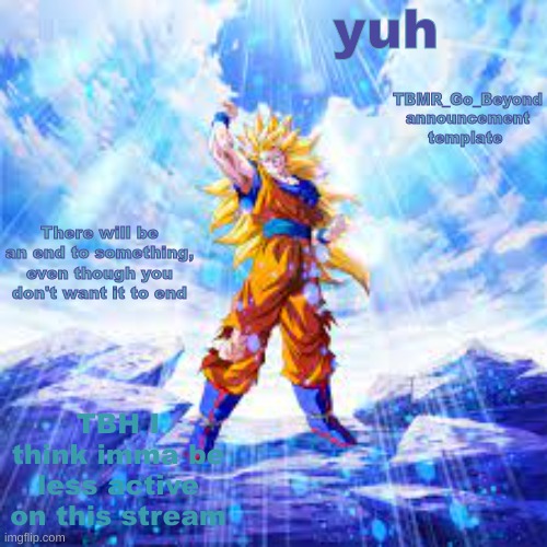 Yuh | yuh; TBH I think imma be less active on this stream | image tagged in tbmr_go_beyond announcement template | made w/ Imgflip meme maker
