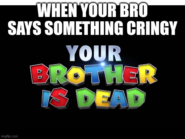 super mario bros | WHEN YOUR BRO SAYS SOMETHING CRINGY | image tagged in super mario | made w/ Imgflip meme maker
