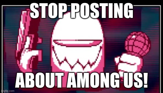 Criticizing my own meme | STOP POSTING; ABOUT AMONG US! | image tagged in nooo haha go brrr | made w/ Imgflip meme maker