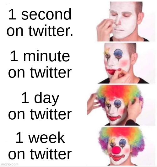 Clown Applying Makeup Meme | 1 second on twitter. 1 minute on twitter; 1 day on twitter; 1 week on twitter | image tagged in memes,clown applying makeup | made w/ Imgflip meme maker