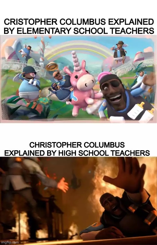 Columbus bad? | CRISTOPHER COLUMBUS EXPLAINED BY ELEMENTARY SCHOOL TEACHERS; CHRISTOPHER COLUMBUS EXPLAINED BY HIGH SCHOOL TEACHERS | image tagged in pyrovision,school,tf2,team fortress 2,tf2 pyro | made w/ Imgflip meme maker