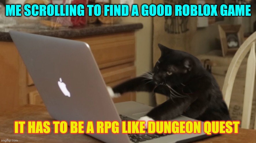 Furiously Typing Cat | ME SCROLLING TO FIND A GOOD ROBLOX GAME; IT HAS TO BE A RPG LIKE DUNGEON QUEST | image tagged in furiously typing cat,cat,gaming | made w/ Imgflip meme maker