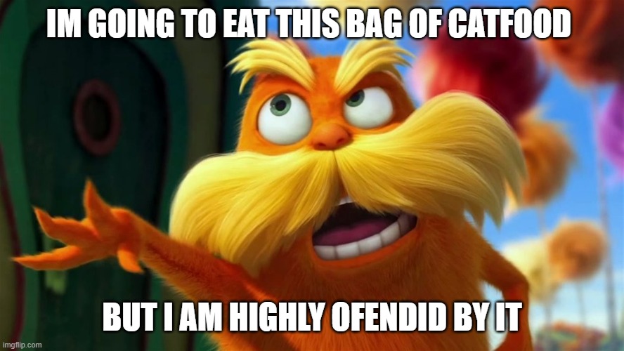 I'm highly offended | IM GOING TO EAT THIS BAG OF CATFOOD; BUT I AM HIGHLY OFENDID BY IT | image tagged in lorax | made w/ Imgflip meme maker