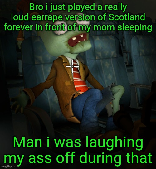 lazy ass zombie | Bro i just played a really loud earrape version of Scotland forever in front of my mom sleeping; Man i was laughing my ass off during that | image tagged in lazy ass zombie | made w/ Imgflip meme maker