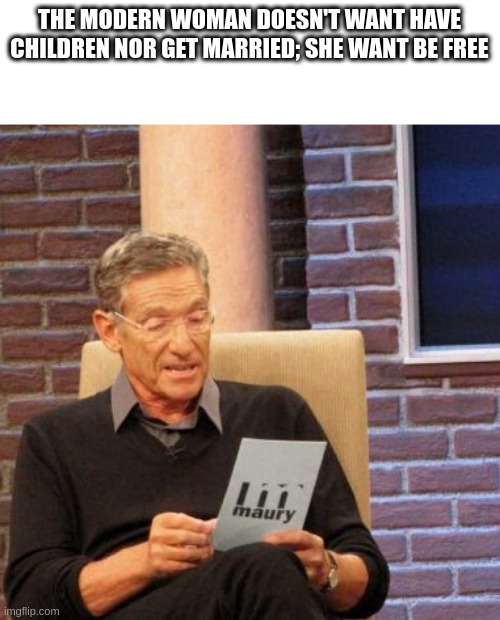 free | THE MODERN WOMAN DOESN'T WANT HAVE CHILDREN NOR GET MARRIED; SHE WANT BE FREE | image tagged in memes,maury lie detector | made w/ Imgflip meme maker