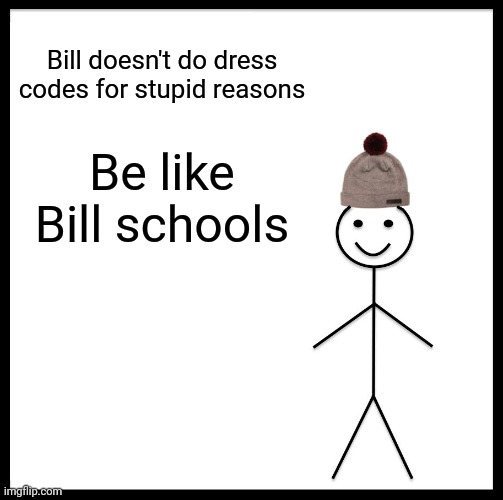 Be like Bill schools | Bill doesn't do dress codes for stupid reasons; Be like Bill schools | image tagged in memes,be like bill | made w/ Imgflip meme maker
