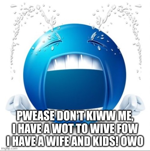 Crying Blue guy | PWEASE DON'T KIWW ME, I HAVE A WOT TO WIVE FOW I HAVE A WIFE AND KIDS! OWO | image tagged in crying blue guy | made w/ Imgflip meme maker