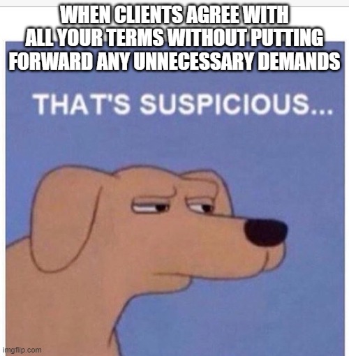 Unbelievable.Right? | WHEN CLIENTS AGREE WITH ALL YOUR TERMS WITHOUT PUTTING FORWARD ANY UNNECESSARY DEMANDS | image tagged in that's suspicious | made w/ Imgflip meme maker
